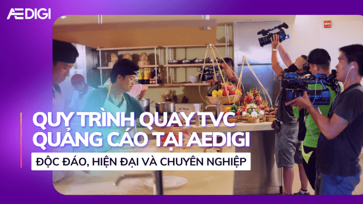 Quy trình quay TVC quảng cáo chuẩn tại AEDIGI như thế nào?