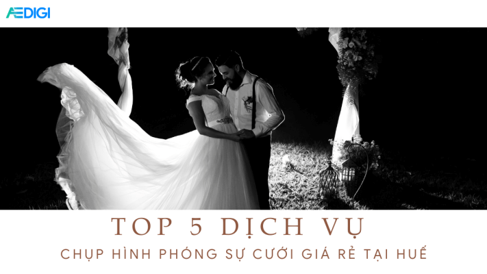 TOP 5 dịch vụ chụp hình phóng sự cưới giá rẻ tại Huế